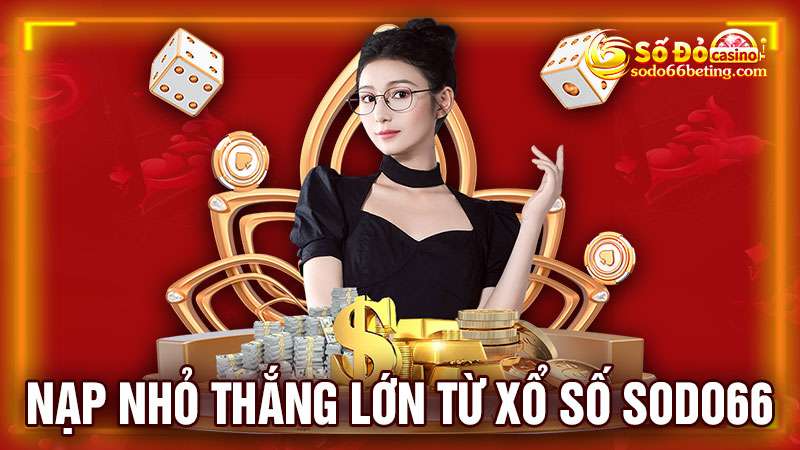 Nạp nhỏ thắng lớn từ Xổ số Sodo66