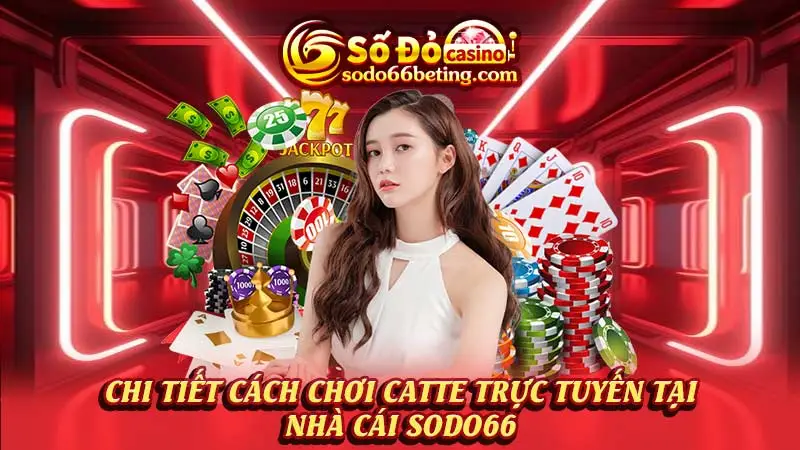 Chi tiết Cách chơi Catte trực tuyến tại nhà cái SODO66