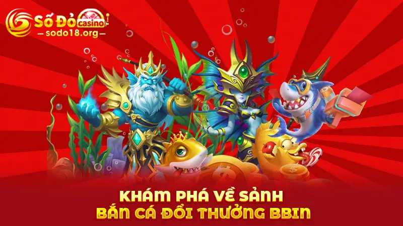Khám phá về sảnh bắn cá đổi thưởng BBIN