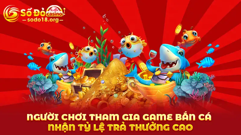 Người chơi tham gia game bắn cá nhận tỷ lệ trả thưởng cao