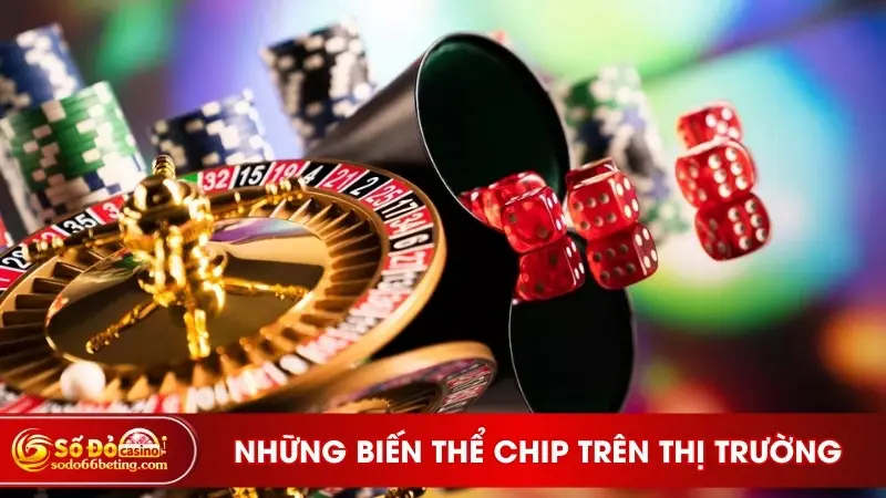 Những biến thể chip cược trên thị trường