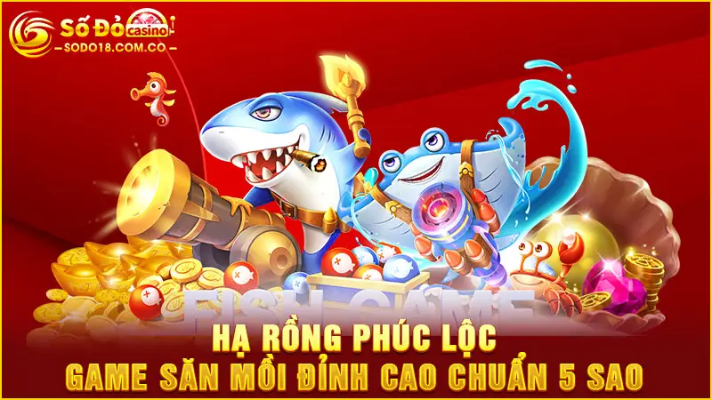 Hạ rồng phúc lộc game săn mồi đỉnh cao chuẩn 5 sao
