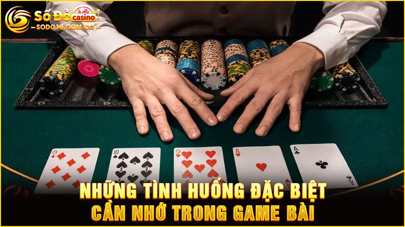 Những tình huống đặc biệt cần nhớ trong game bài