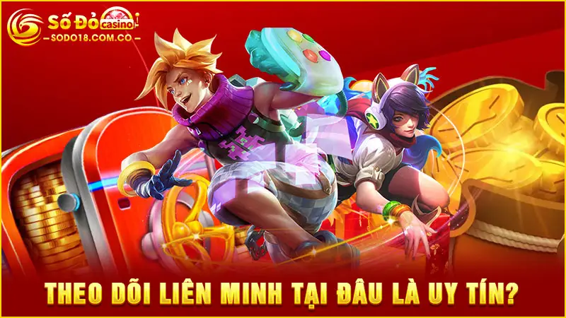 Theo dõi Liên Minh tại đâu là uy tín?