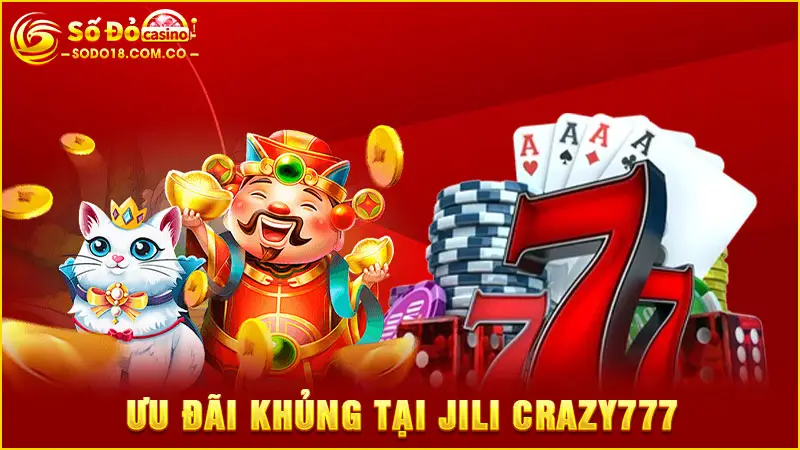 Ưu đãi khủng tại Jili Crazy777