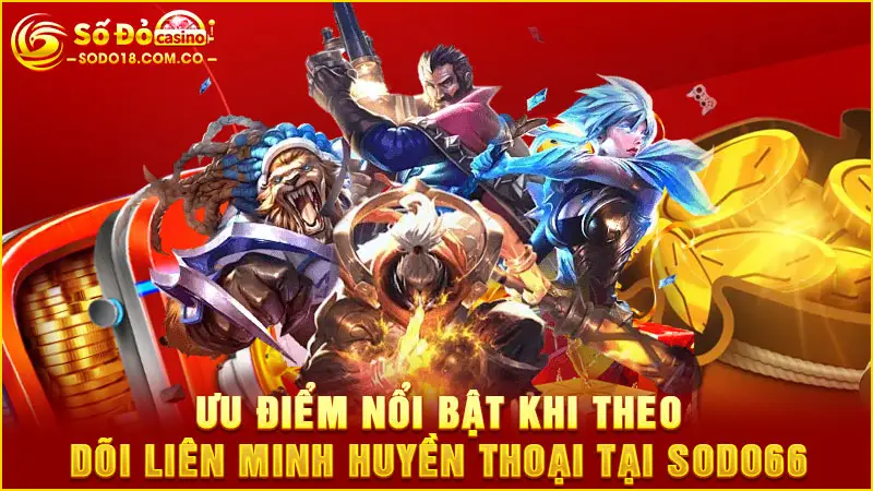Ưu điểm nổi bật khi theo dõi Liên Minh Huyền Thoại tại Sodo66